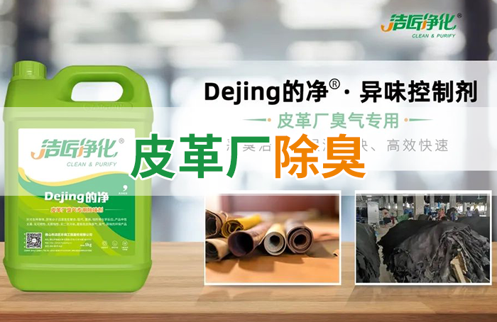 潔匠凈化·的凈工業(yè)除臭劑_皮革異味怎么辦？Dejing的凈?-制革廠專(zhuān)用除臭劑，皮革臭味的克星！